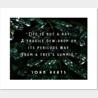 John Keats quote:  life is but a day; A fragile dew-drop on its perilous way From a tree's summit Posters and Art